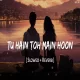 Tu Hain Toh Main Hoon (Slowed   Reverb)